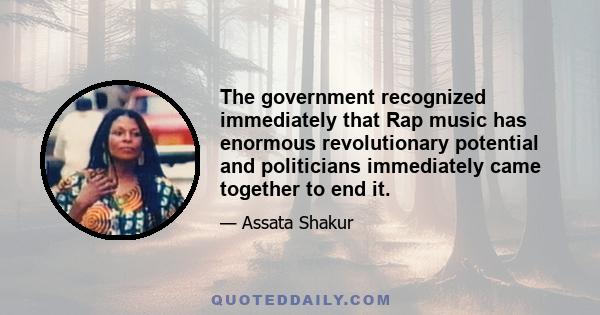 The government recognized immediately that Rap music has enormous revolutionary potential and politicians immediately came together to end it.