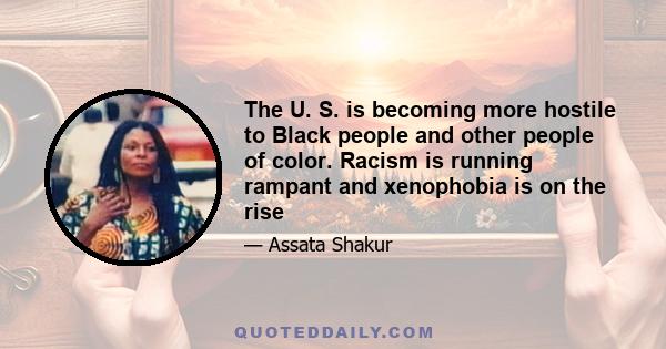 The U. S. is becoming more hostile to Black people and other people of color. Racism is running rampant and xenophobia is on the rise