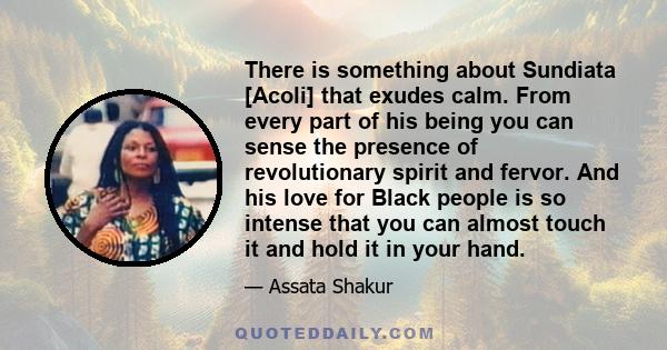 There is something about Sundiata [Acoli] that exudes calm. From every part of his being you can sense the presence of revolutionary spirit and fervor. And his love for Black people is so intense that you can almost