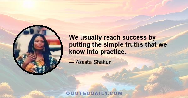 We usually reach success by putting the simple truths that we know into practice.