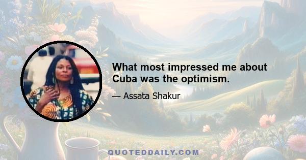 What most impressed me about Cuba was the optimism.