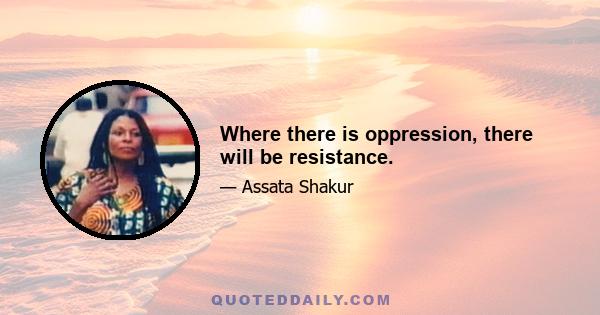 Where there is oppression, there will be resistance.