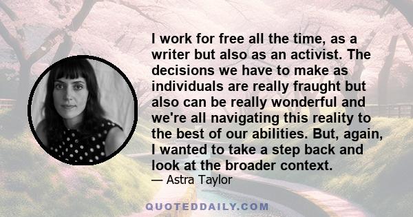 I work for free all the time, as a writer but also as an activist. The decisions we have to make as individuals are really fraught but also can be really wonderful and we're all navigating this reality to the best of