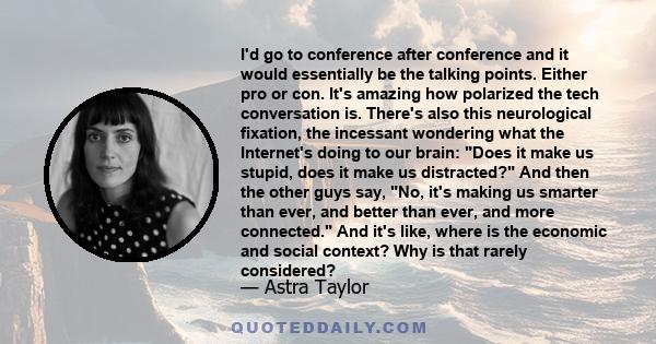 I'd go to conference after conference and it would essentially be the talking points. Either pro or con. It's amazing how polarized the tech conversation is. There's also this neurological fixation, the incessant