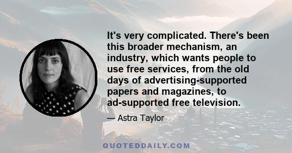 It's very complicated. There's been this broader mechanism, an industry, which wants people to use free services, from the old days of advertising-supported papers and magazines, to ad-supported free television.