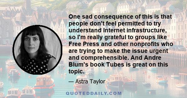 One sad consequence of this is that people don't feel permitted to try understand Internet infrastructure, so I'm really grateful to groups like Free Press and other nonprofits who are trying to make the issue urgent