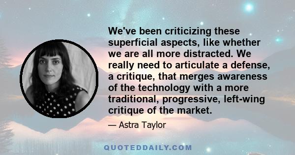 We've been criticizing these superficial aspects, like whether we are all more distracted. We really need to articulate a defense, a critique, that merges awareness of the technology with a more traditional,