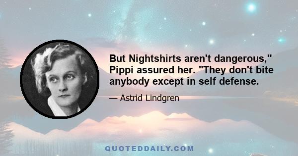 But Nightshirts aren't dangerous, Pippi assured her. They don't bite anybody except in self defense.