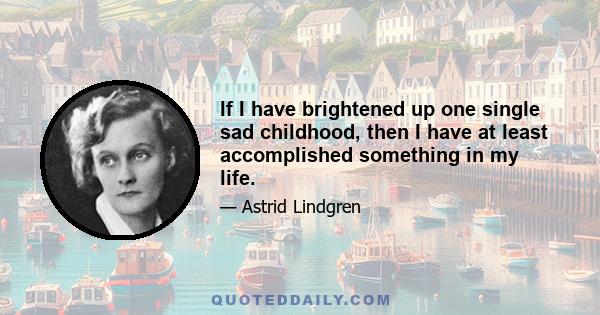 If I have brightened up one single sad childhood, then I have at least accomplished something in my life.