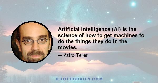 Artificial Intelligence (AI) is the science of how to get machines to do the things they do in the movies.