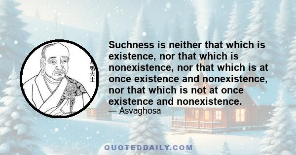 Suchness is neither that which is existence, nor that which is nonexistence, nor that which is at once existence and nonexistence, nor that which is not at once existence and nonexistence.