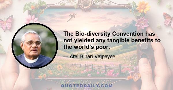 The Bio-diversity Convention has not yielded any tangible benefits to the world's poor.