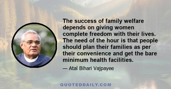 The success of family welfare depends on giving women complete freedom with their lives. The need of the hour is that people should plan their families as per their convenience and get the bare minimum health facilities.