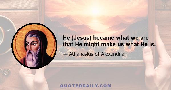 He (Jesus) became what we are that He might make us what He is.