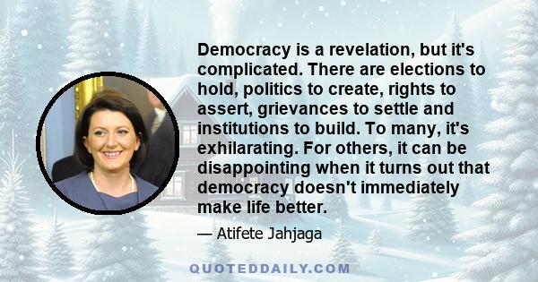 Democracy is a revelation, but it's complicated. There are elections to hold, politics to create, rights to assert, grievances to settle and institutions to build. To many, it's exhilarating. For others, it can be