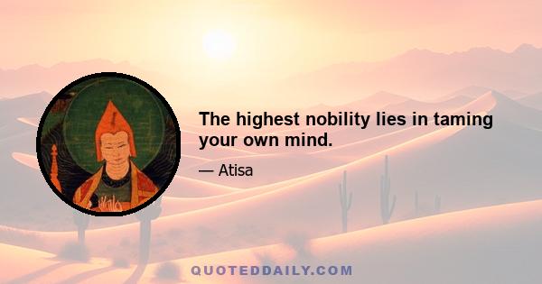 The highest nobility lies in taming your own mind.