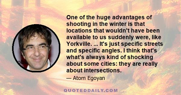 One of the huge advantages of shooting in the winter is that locations that wouldn't have been available to us suddenly were, like Yorkville. ... It's just specific streets and specific angles. I think that's what's