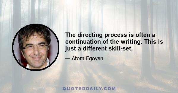 The directing process is often a continuation of the writing. This is just a different skill-set.