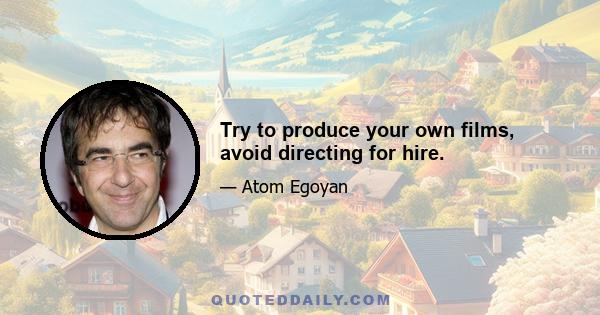 Try to produce your own films, avoid directing for hire.