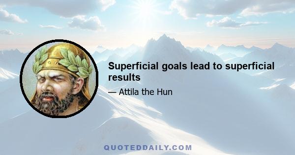 Superficial goals lead to superficial results