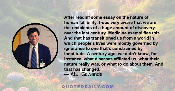 After readinf some essay on the nature of human fallibility, I was very aware that we are the recipients of a huge amount of discovery over the last century. Medicine exemplifies this. And that has transitioned us from