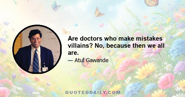 Are doctors who make mistakes villains? No, because then we all are.