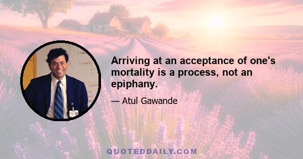 Arriving at an acceptance of one's mortality is a process, not an epiphany.