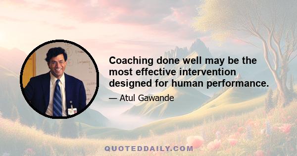 Coaching done well may be the most effective intervention designed for human performance.