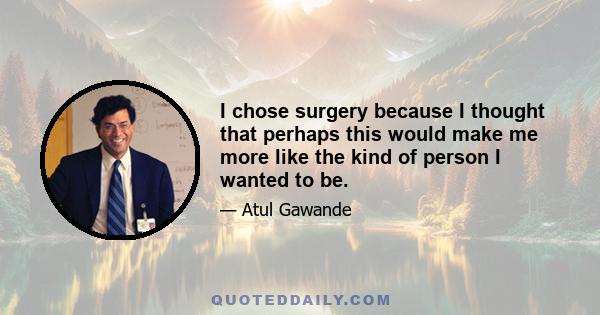 I chose surgery because I thought that perhaps this would make me more like the kind of person I wanted to be.