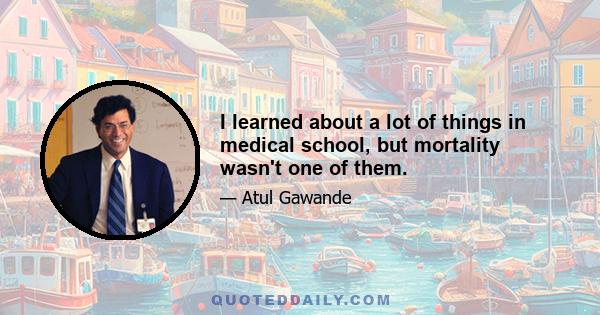 I learned about a lot of things in medical school, but mortality wasn't one of them.