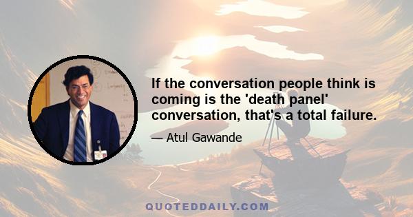 If the conversation people think is coming is the 'death panel' conversation, that's a total failure.