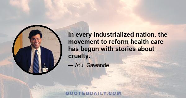 In every industrialized nation, the movement to reform health care has begun with stories about cruelty.