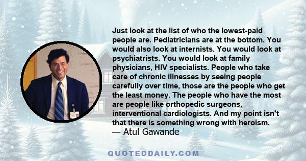 Just look at the list of who the lowest-paid people are. Pediatricians are at the bottom. You would also look at internists. You would look at psychiatrists. You would look at family physicians, HIV specialists. People