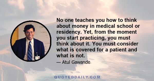 No one teaches you how to think about money in medical school or residency. Yet, from the moment you start practicing, you must think about it. You must consider what is covered for a patient and what is not.