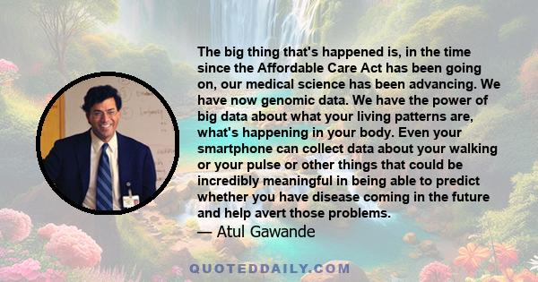 The big thing that's happened is, in the time since the Affordable Care Act has been going on, our medical science has been advancing. We have now genomic data. We have the power of big data about what your living