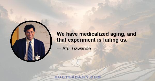 We have medicalized aging, and that experiment is failing us.