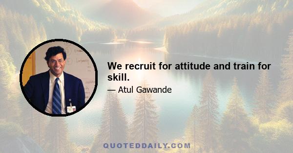 We recruit for attitude and train for skill.