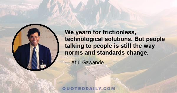 We yearn for frictionless, technological solutions. But people talking to people is still the way norms and standards change.