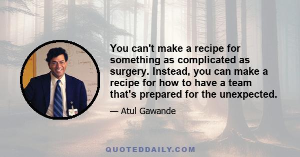 You can't make a recipe for something as complicated as surgery. Instead, you can make a recipe for how to have a team that's prepared for the unexpected.