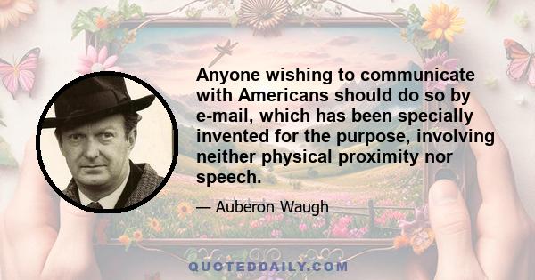 Anyone wishing to communicate with Americans should do so by e-mail, which has been specially invented for the purpose, involving neither physical proximity nor speech.