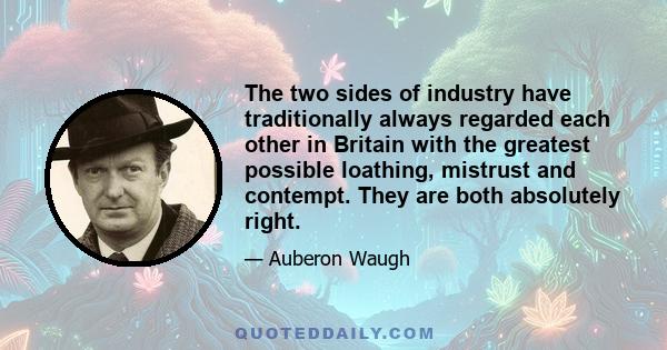 The two sides of industry have traditionally always regarded each other in Britain with the greatest possible loathing, mistrust and contempt. They are both absolutely right.