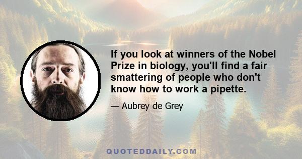 If you look at winners of the Nobel Prize in biology, you'll find a fair smattering of people who don't know how to work a pipette.