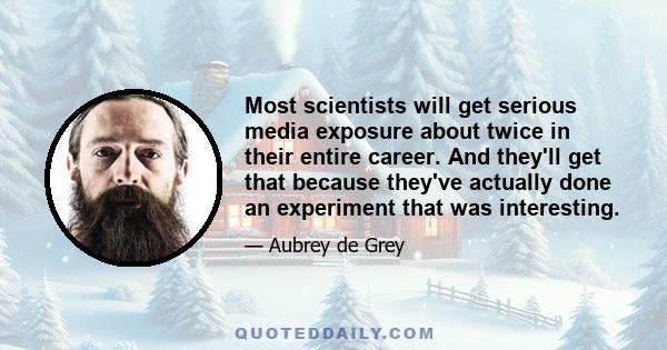 Most scientists will get serious media exposure about twice in their entire career. And they'll get that because they've actually done an experiment that was interesting.