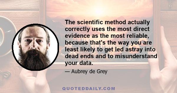 The scientific method actually correctly uses the most direct evidence as the most reliable, because that's the way you are least likely to get led astray into dead ends and to misunderstand your data.