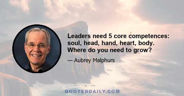 Leaders need 5 core competences: soul, head, hand, heart, body. Where do you need to grow?