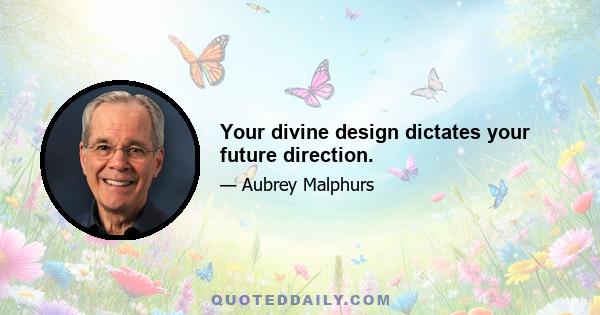 Your divine design dictates your future direction.