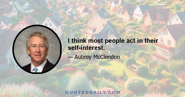 I think most people act in their self-interest.