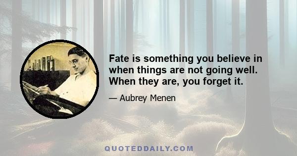 Fate is something you believe in when things are not going well. When they are, you forget it.