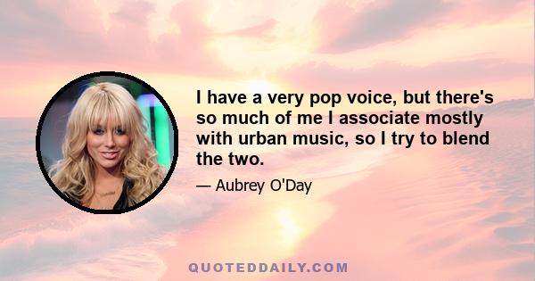 I have a very pop voice, but there's so much of me I associate mostly with urban music, so I try to blend the two.