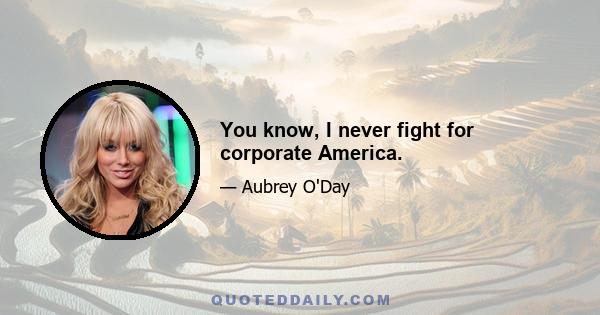 You know, I never fight for corporate America.